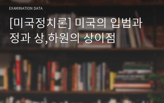 [미국정치론] 미국의 입법과정과 상,하원의 상이점