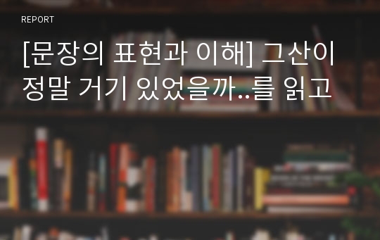 [문장의 표현과 이해] 그산이 정말 거기 있었을까..를 읽고