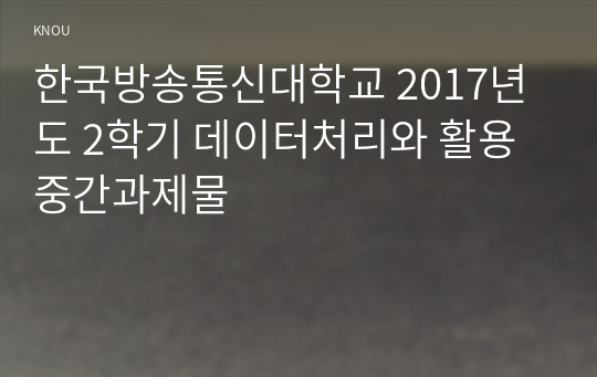 한국방송통신대학교 2017년도 2학기 데이터처리와 활용 중간과제물