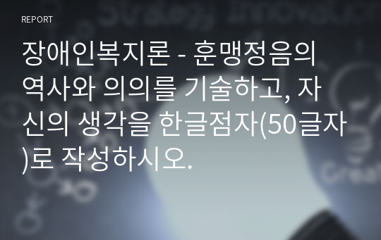 장애인복지론 - 훈맹정음의 역사와 의의를 기술하고, 자신의 생각을 한글점자(50글자)로 작성하시오.