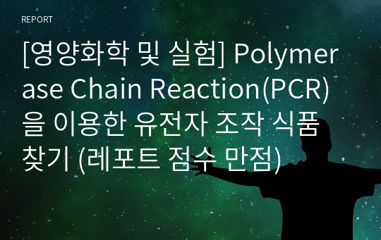 [영양화학 및 실험] Polymerase Chain Reaction(PCR)을 이용한 유전자 조작 식품 찾기 (레포트 점수 만점)
