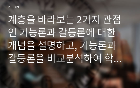 계층을 바라보는 2가지 관점인 기능론과 갈등론에 대한 개념을 설명하고, 기능론과 갈등론을 비교분석하여 학습자가 생각하는 각 이론들