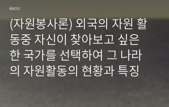 (자원봉사론) 외국의 자원 활동중 자신이 찾아보고 싶은 한 국가를 선택하여 그 나라의 자원활동의 현황과 특징