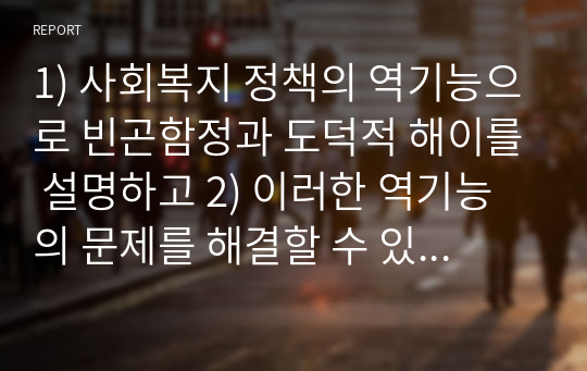 1) 사회복지 정책의 역기능으로 빈곤함정과 도덕적 해이를 설명하고 2) 이러한 역기능의 문제를 해결할 수 있는 대안