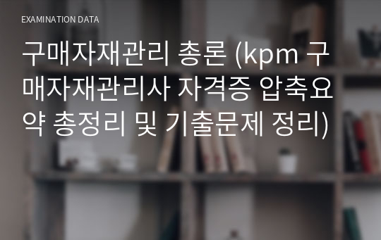 구매자재관리 총론 (kpm 구매자재관리사 자격증 압축요약 총정리 및 기출문제 정리)