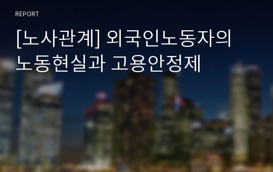 [노사관계] 외국인노동자의 노동현실과 고용안정제