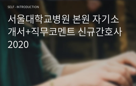 서울대학교병원 본원 자기소개서+직무코멘트 신규간호사 2020