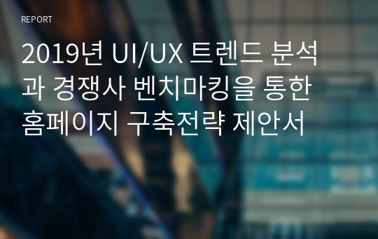 2019년 UI/UX 트렌드 분석과 경쟁사 벤치마킹을 통한 홈페이지 구축전략 제안서