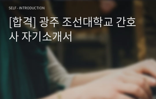 [합격] 광주 조선대학교 간호사 자기소개서