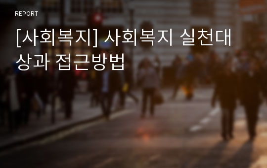 [사회복지] 사회복지 실천대상과 접근방법