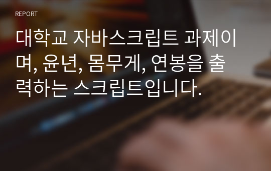 대학교 자바스크립트 과제이며, 윤년, 몸무게, 연봉을 출력하는 스크립트입니다.