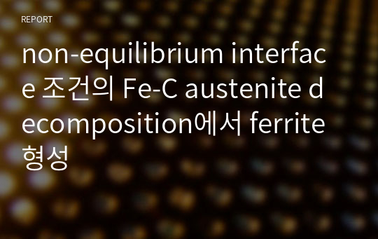 non-equilibrium interface 조건의 Fe-C austenite decomposition에서 ferrite 형성