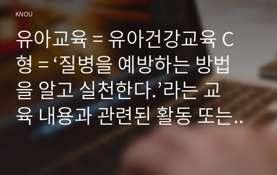 유아교육 = 유아건강교육 C형 = ‘질병을 예방하는 방법을 알고 실천한다.’라는 교육 내용과 관련된 활동 또는 놀이를 2가지 조사하고, 각 활동놀이가 유아건강교육 활동으로 적합한지를 분석하시오