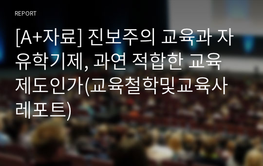 [A+자료] 진보주의 교육과 자유학기제, 과연 적합한 교육제도인가(교육철학및교육사 레포트)