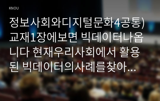 정보사회와디지털문화4공통)교재1장에보면 빅데이터나옵니다 현재우리사회에서 활용된 빅데이터의사례를찾아 소비자들프라이버시가 침해될위험성분석해보시오