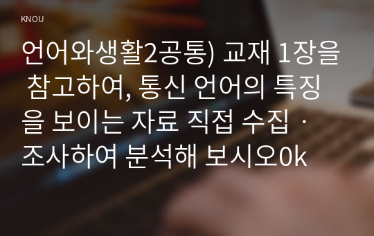 언어와생활2공통) 교재 1장을 참고하여, 통신 언어의 특징을 보이는 자료 직접 수집ㆍ조사하여 분석해 보시오0k