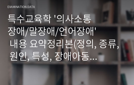 특수교육학 &#039;의사소통 장애/말장애/언어장애&#039; 내용 요약정리본(정의, 종류, 원인, 특성, 장애아동교육)