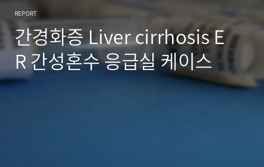 간경화증 Liver cirrhosis ER 간성혼수 응급실 케이스