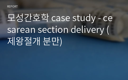 모성간호학 case study - cesarean section delivery (제왕절개 분만)