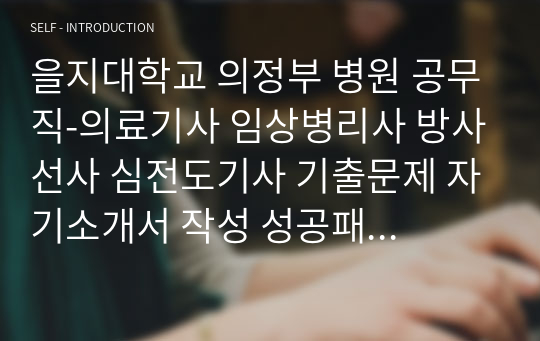 을지대학교 의정부 병원 공무직-의료기사 임상병리사 방사선사 심전도기사 기출문제 자기소개서 작성 성공패턴 인성검사