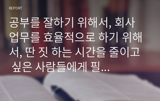 공부를 잘하기 위해서, 회사 업무를 효율적으로 하기 위해서, 딴 짓 하는 시간을 줄이고 싶은 사람들에게 필요한 능력.