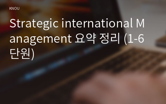 Strategic international Management 요약 정리 (1-6단원)