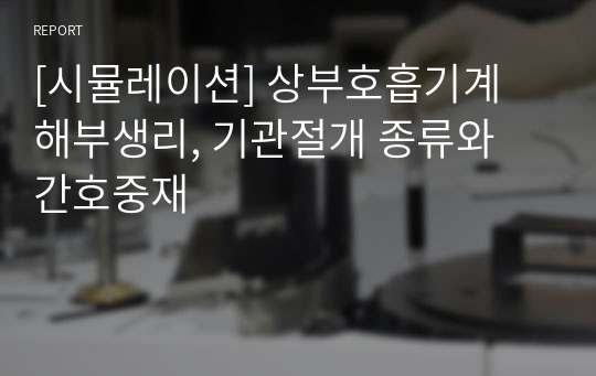 [시뮬레이션] 상부호흡기계 해부생리, 기관절개 종류와 간호중재