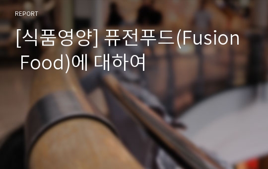 [식품영양] 퓨전푸드(Fusion Food)에 대하여