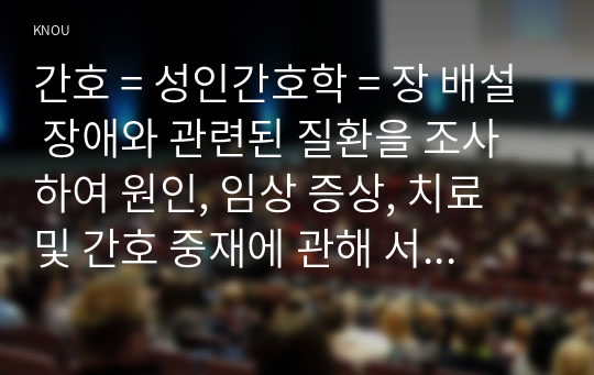 간호 = 성인간호학 = 장 배설 장애와 관련된 질환을 조사하여 원인, 임상 증상, 치료 및 간호 중재에 관해 서술하시오.