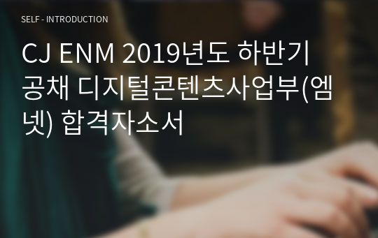 CJ ENM 2019년도 하반기 공채 디지털콘텐츠사업부(엠넷) 합격자소서