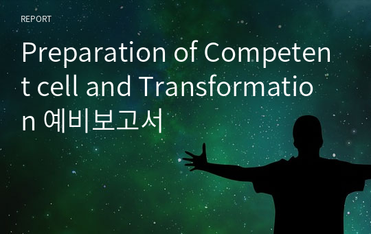 Preparation of Competent cell and Transformation 예비보고서