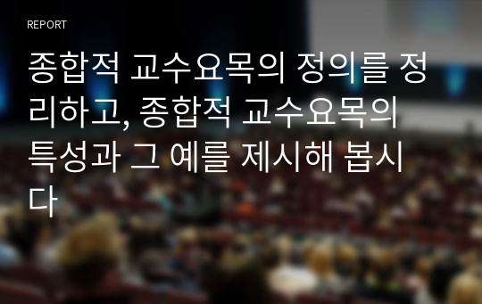 종합적 교수요목의 정의를 정리하고, 종합적 교수요목의 특성과 그 예를 제시해 봅시다