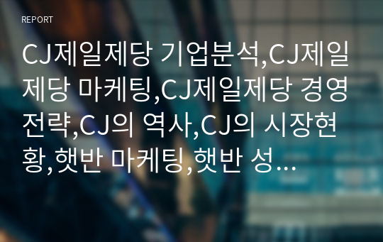 CJ제일제당 기업분석,CJ제일제당 마케팅,CJ제일제당 경영전략,CJ의 역사,CJ의 시장현황,햇반 마케팅,햇반 성공사례,햇반 전략사례