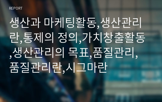 생산과 마케팅활동,생산관리란,통제의 정의,가치창출활동,생산관리의 목표,품질관리,품질관리란,시그마란