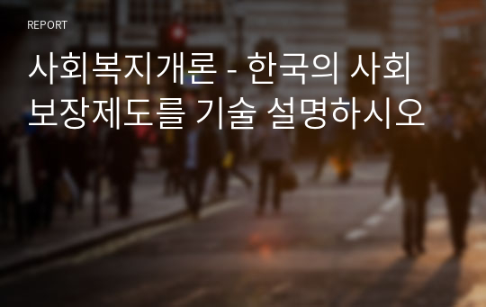 사회복지개론 - 한국의 사회보장제도를 기술 설명하시오