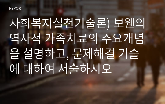 사회복지실천기술론) 보웬의 역사적 가족치료의 주요개념을 설명하고, 문제해결 기술에 대하여 서술하시오