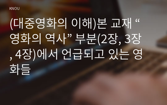 (대중영화의 이해)본 교재 “영화의 역사” 부분(2장, 3장, 4장)에서 언급되고 있는 영화들