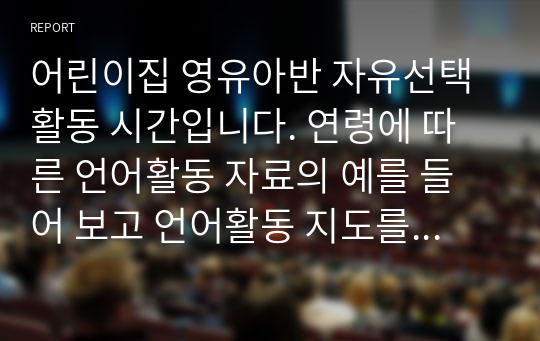 어린이집 영유아반 자유선택활동 시간입니다. 연령에 따른 언어활동 자료의 예를 들어 보고 언어활동 지도를 위해 교사가 고려 할 사항에 대해 연령에 따라 서술하세요