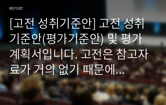 [고전 성취기준안] 고전 성취기준안(평가기준안) 및 평가계획서입니다. 고전은 참고자료가 거의 없기 때문에 성취기준안 및 평가계획서 작성에 많은 어려움이 있습니다. 그런 분들을 위해 작성해 보았습니다. 큰 도움이 되었으면 좋겠습니다.