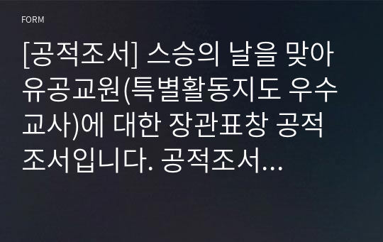 [공적조서] 스승의 날을 맞아 유공교원(특별활동지도 우수교사)에 대한 장관표창 공적조서입니다. 공적조서 작성은 매우 어렵고 까다롭습니다. 따라서 본 작품을 보시면 쉽게 작성하실 수 있을 것입니다.