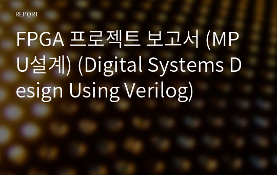 FPGA 프로젝트 보고서 (MPU설계) (Digital Systems Design Using Verilog)