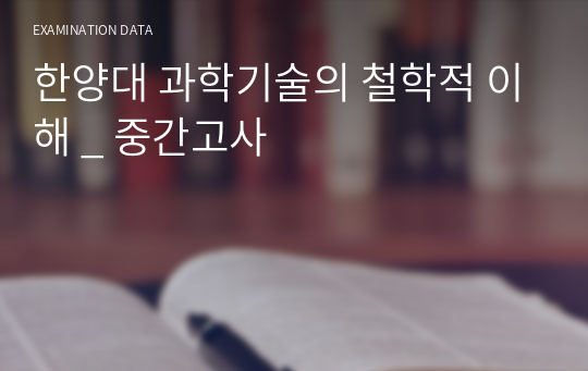 한양대 과학기술의 철학적 이해 _ 중간고사