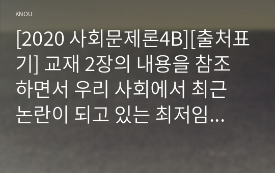 [2020 사회문제론4B][출처표기] 교재 2장의 내용을 참조하면서 우리 사회에서 최근 논란이 되고 있는 최저임금과 관련해 최저임금의 적정 수준은 얼마일지에 대해 생각해 보시오. 그리고 그렇게 생각하는 근거에 대해 서술하시오.