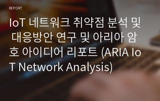 IoT 네트워크 취약점 분석 및 대응방안 연구 및 아리아 암호 아이디어 리포트 (ARIA IoT Network Analysis)
