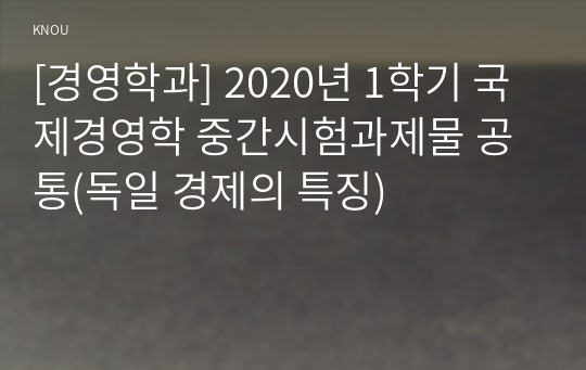 [경영학과] 2020년 1학기 국제경영학 중간시험과제물 공통(독일 경제의 특징)