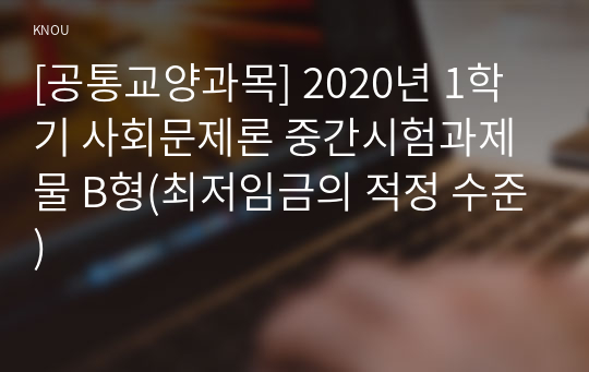 [공통교양과목] 2020년 1학기 사회문제론 중간시험과제물 B형(최저임금의 적정 수준)