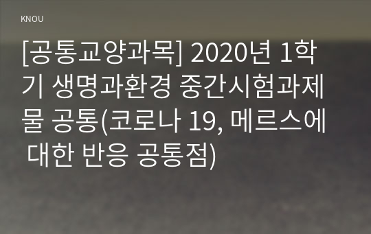 [공통교양과목] 2020년 1학기 생명과환경 중간시험과제물 공통(코로나 19, 메르스에 대한 반응 공통점)