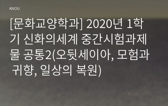 [문화교양학과] 2020년 1학기 신화의세계 중간시험과제물 공통2(오뒷세이아, 모험과 귀향, 일상의 복원)