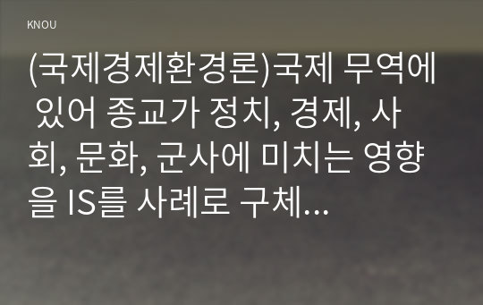 (국제경제환경론)국제 무역에 있어 종교가 정치, 경제, 사회, 문화, 군사에 미치는 영향을 IS를 사례로 구체적으로 논함