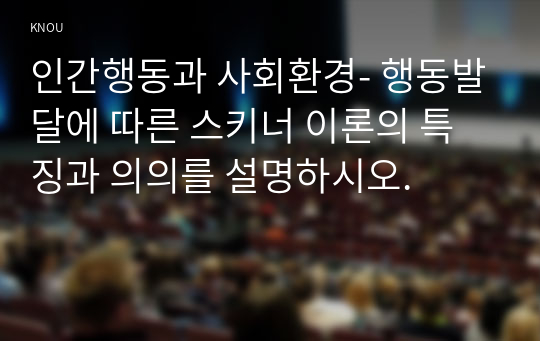 인간행동과 사회환경- 행동발달에 따른 스키너 이론의 특징과 의의를 설명하시오.